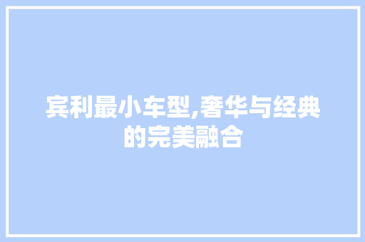 宾利最小车型,奢华与经典的完美融合 新能源汽车