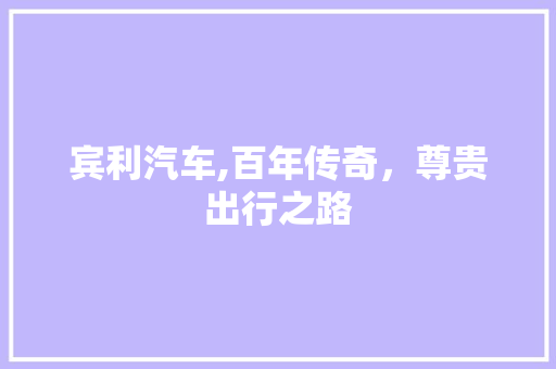 宾利汽车,百年传奇，尊贵出行之路