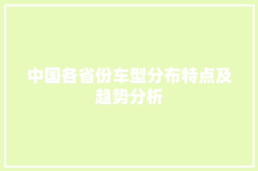 中国各省份车型分布特点及趋势分析