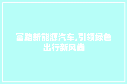 富路新能源汽车,引领绿色出行新风尚