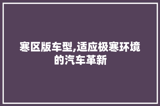 寒区版车型,适应极寒环境的汽车革新