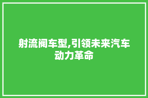 射流阀车型,引领未来汽车动力革命