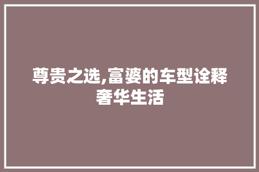 尊贵之选,富婆的车型诠释奢华生活