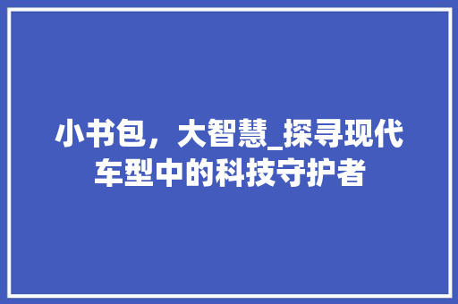 小书包，大智慧_探寻现代车型中的科技守护者
