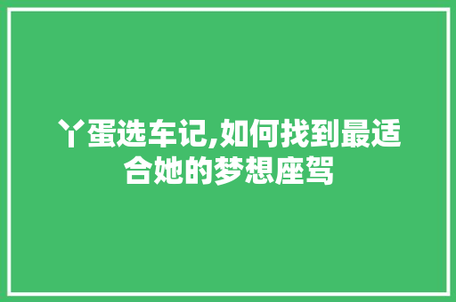 丫蛋选车记,如何找到最适合她的梦想座驾