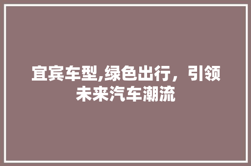 宜宾车型,绿色出行，引领未来汽车潮流