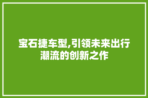 宝石捷车型,引领未来出行潮流的创新之作