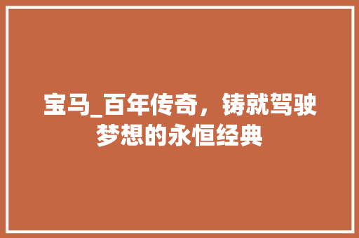 宝马_百年传奇，铸就驾驶梦想的永恒经典