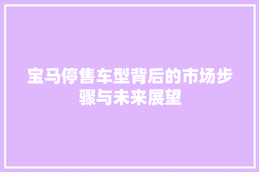 宝马停售车型背后的市场步骤与未来展望 汽车配件