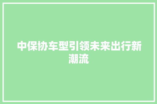 中保协车型引领未来出行新潮流