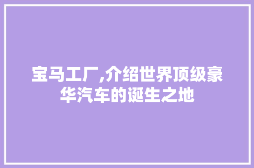 宝马工厂,介绍世界顶级豪华汽车的诞生之地