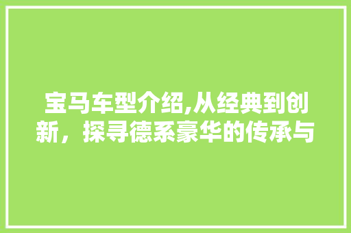 宝马车型介绍,从经典到创新，探寻德系豪华的传承与发展