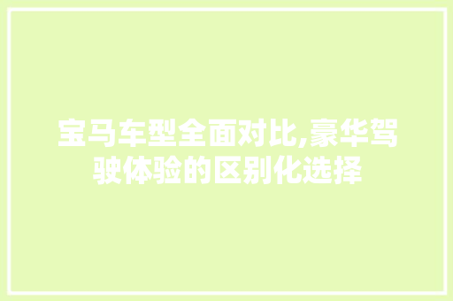 宝马车型全面对比,豪华驾驶体验的区别化选择