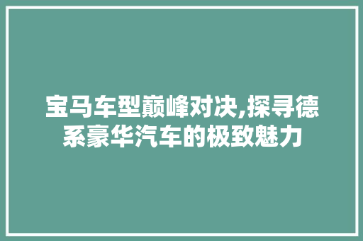 宝马车型巅峰对决,探寻德系豪华汽车的极致魅力