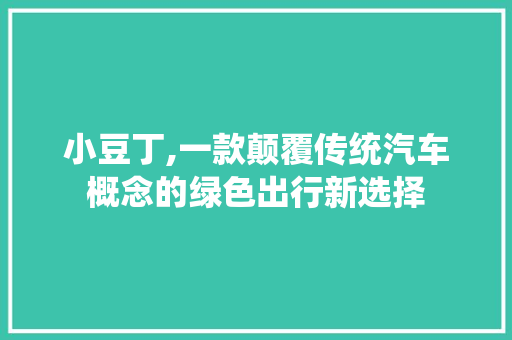 小豆丁,一款颠覆传统汽车概念的绿色出行新选择