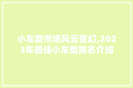 小车型市场风云变幻,2023年最佳小车型排名介绍