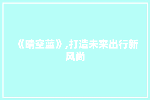 《晴空蓝》,打造未来出行新风尚