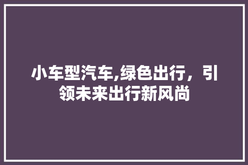 小车型汽车,绿色出行，引领未来出行新风尚 发动机配件