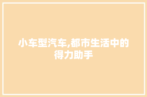小车型汽车,都市生活中的得力助手 汽车配件