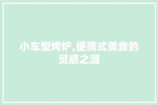 小车型烤炉,便携式美食的灵感之源