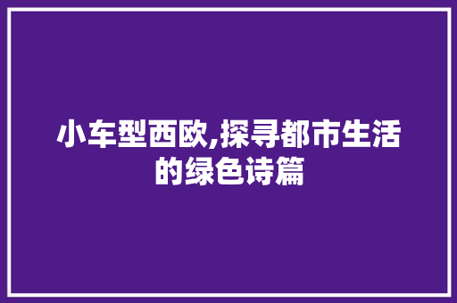 小车型西欧,探寻都市生活的绿色诗篇