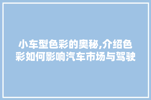 小车型色彩的奥秘,介绍色彩如何影响汽车市场与驾驶体验