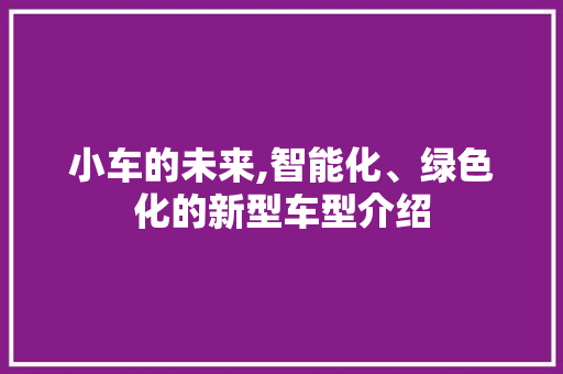 小车的未来,智能化、绿色化的新型车型介绍