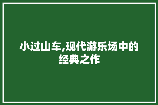 小过山车,现代游乐场中的经典之作