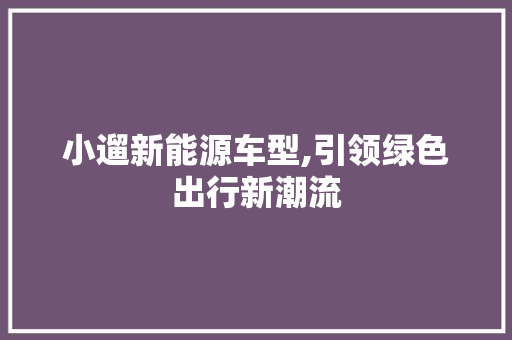 小遛新能源车型,引领绿色出行新潮流