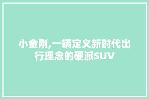 小金刚,一辆定义新时代出行理念的硬派SUV