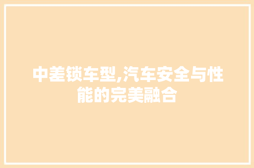 中差锁车型,汽车安全与性能的完美融合