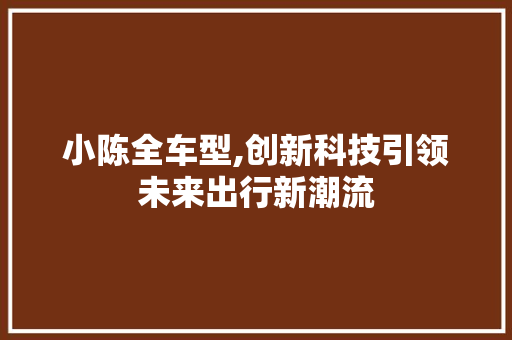 小陈全车型,创新科技引领未来出行新潮流