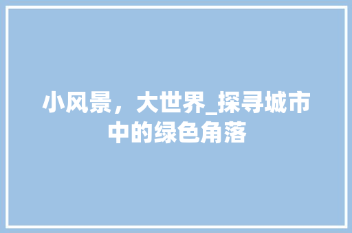 小风景，大世界_探寻城市中的绿色角落