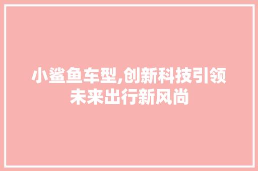 小鲨鱼车型,创新科技引领未来出行新风尚
