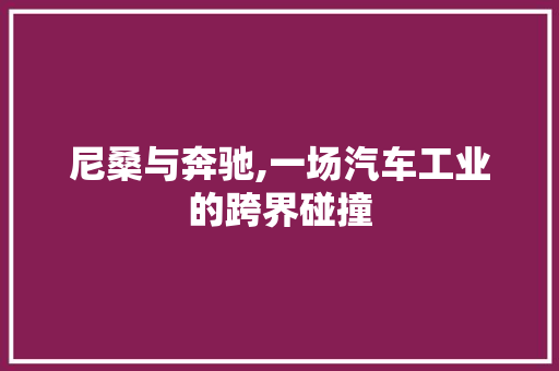 尼桑与奔驰,一场汽车工业的跨界碰撞