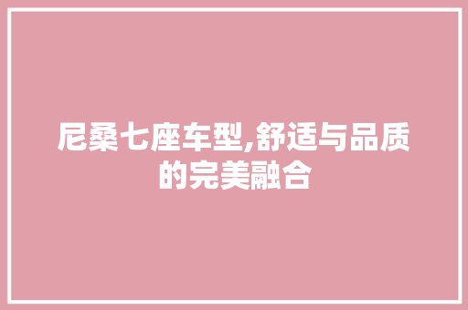 尼桑七座车型,舒适与品质的完美融合