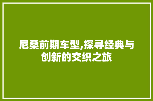 尼桑前期车型,探寻经典与创新的交织之旅