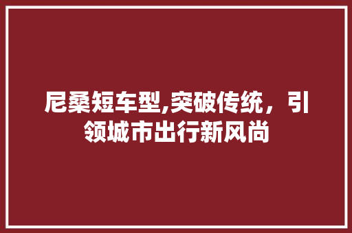 尼桑短车型,突破传统，引领城市出行新风尚