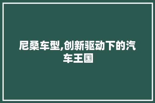 尼桑车型,创新驱动下的汽车王国