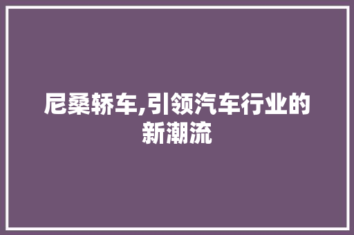 尼桑轿车,引领汽车行业的新潮流 车灯配件