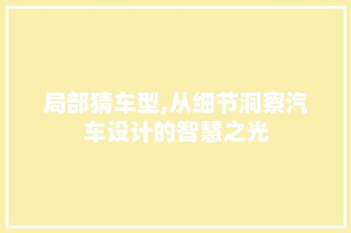 局部猜车型,从细节洞察汽车设计的智慧之光