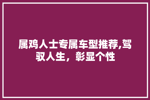 属鸡人士专属车型推荐,驾驭人生，彰显个性