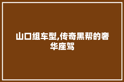山口组车型,传奇黑帮的奢华座驾