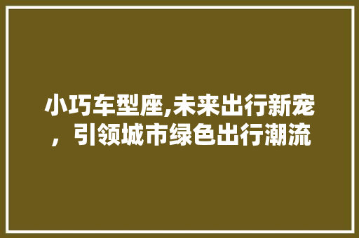 小巧车型座,未来出行新宠，引领城市绿色出行潮流