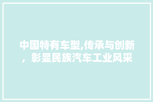 中国特有车型,传承与创新，彰显民族汽车工业风采
