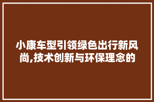 小康车型引领绿色出行新风尚,技术创新与环保理念的完美结合