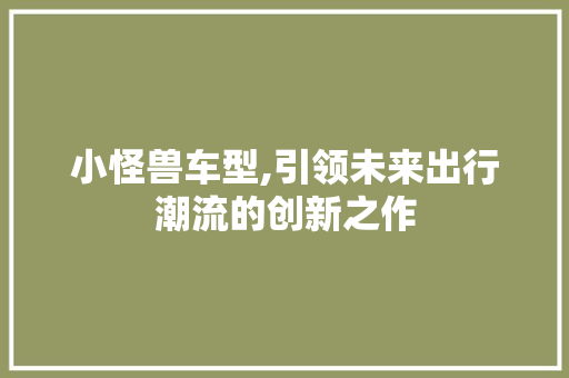 小怪兽车型,引领未来出行潮流的创新之作 车灯配件