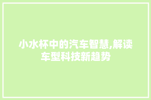 小水杯中的汽车智慧,解读车型科技新趋势