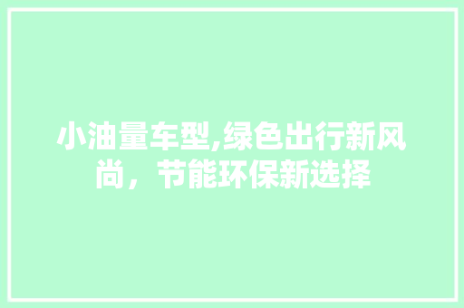 小油量车型,绿色出行新风尚，节能环保新选择