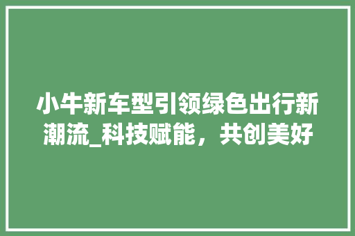 小牛新车型引领绿色出行新潮流_科技赋能，共创美好未来